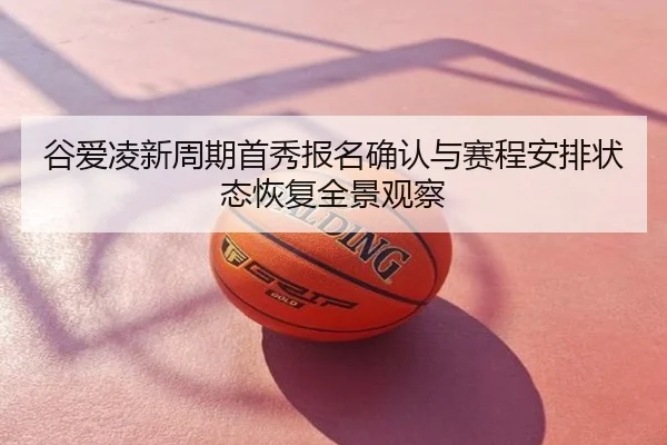 谷爱凌新周期首秀报名确认与赛程安排状态恢复全景观察